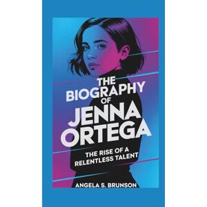 S. Brunson, Angela The biography of Jenna Ortega: The Rise of a Relentless Talent S. Brunson, Angela The biography of Jenna Ortega: The Rise of a Relentless Talent