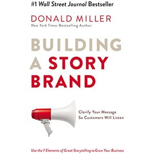 Miller, Donald Building a StoryBrand: Clarify Your Message So Customers Will Listen Miller, Donald Building a StoryBrand: Clarify Your Message So Customers Will Listen