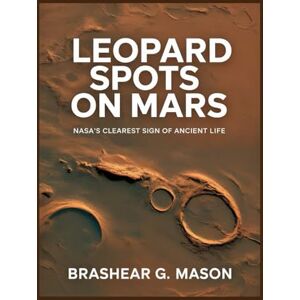 Mason, Brashear G. Leopard Spots on Mars: NASA’s Clearest Sign of Ancient Life Mason, Brashear G. Leopard Spots on Mars: NASA’s Clearest Sign of Ancient Life