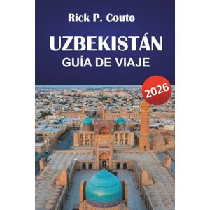 Couto, Rick P. UZBEKISTÁN GUÍA DE VIAJE 2026: Descubre las principales atracciones, gemas ocultas, cocina local y lugares de interés cultural en Asia Central Couto, Rick P. UZBEKISTÁN GUÍA DE VIAJE 2026: Descubre las principales atracciones, gemas ocultas, cocina local y lugares de interés cultural en Asia Central