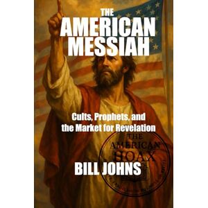 Johns, Bill The American Messiah: Cults, Prophets, and the Market for Revelation (The American Hoax) Johns, Bill The American Messiah: Cults, Prophets, and the Market for Revelation (The American Hoax)