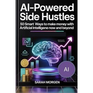 Morgen, Sarah AI-Powered Side Hustles: 50 Smart Ways to Make Money with Artificial Intelligence in Now and Beyond Morgen, Sarah AI-Powered Side Hustles: 50 Smart Ways to Make Money with Artificial Intelligence in Now and Beyond