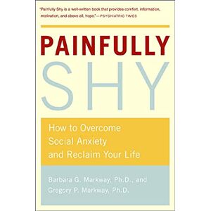 Markway, Barbara Painfully Shy: How to Overcome Social Anxiety and Reclaim Your Life Markway, Barbara Painfully Shy: How to Overcome Social Anxiety and Reclaim Your Life