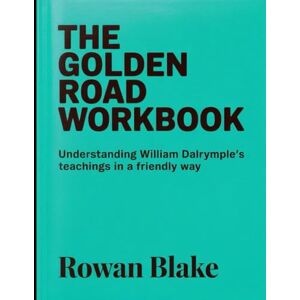 Blake, Rowan The Golden Road Workbook: Understanding William Darlymple's teachings in a Friendly way Blake, Rowan The Golden Road Workbook: Understanding William Darlymple's teachings in a Friendly way