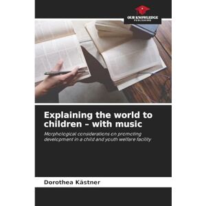Kästner, Dorothea Explaining the world to children with music: Morphological considerations on promoting development in a child and youth welfare facility Kästner, Dorothea Explaining the world to children with music: Morphological considerations on promoting development in a child and youth welfare facility