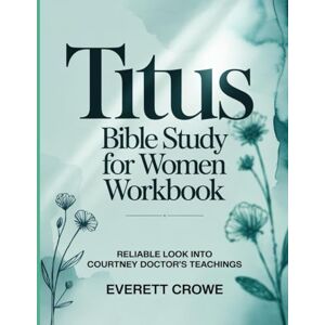 Crowe, Everett Titus-Bible Study for Women Workbook: Reliable look into Courtney Doctor’s teachings Crowe, Everett Titus-Bible Study for Women Workbook: Reliable look into Courtney Doctor’s teachings