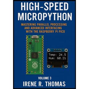 R. Thomas, Irene High-Speed MicroPython: Mastering Parallel Processing and Advanced Interfacing with the Raspberry Pi Pico (MicroPython on the Edge: The Embedded Python Developer Series) R. Thomas, Irene High-Speed MicroPython: Mastering Parallel Processing and Advanced Interfacing with the Raspberry Pi Pico (MicroPython on the Edge: The Embedded Python Developer Series)