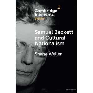 Weller, Shane Samuel Beckett and Cultural Nationalism (Elements in Beckett Studies) Weller, Shane Samuel Beckett and Cultural Nationalism (Elements in Beckett Studies)