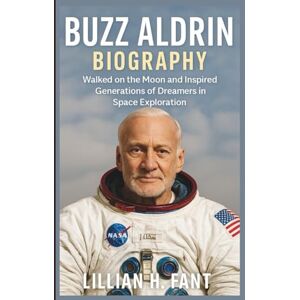 H. Fant, Lillian BUZZ ALDRIN BIOGRAPHY: Walked on the Moon and Inspired Generations of Dreamers in Space Exploration H. Fant, Lillian BUZZ ALDRIN BIOGRAPHY: Walked on the Moon and Inspired Generations of Dreamers in Space Exploration