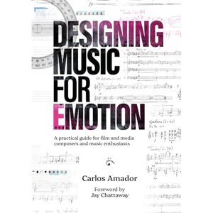 Amador, Carlos Designing Music for Emotion: A Practical Guide for Film and Media Composers and Enthusiasts Amador, Carlos Designing Music for Emotion: A Practical Guide for Film and Media Composers and Enthusiasts