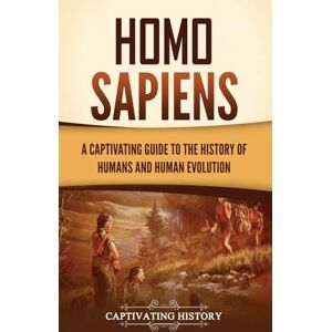 History, Captivating Homo Sapiens: A Captivating Guide to the History of Humans and Human Evolution History, Captivating Homo Sapiens: A Captivating Guide to the History of Humans and Human Evolution