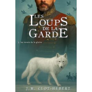 CLOT-HÉBERT, Jean-Michel LES LOUPS DE LA GARDE: Les revers de la gloire CLOT-HÉBERT, Jean-Michel LES LOUPS DE LA GARDE: Les revers de la gloire