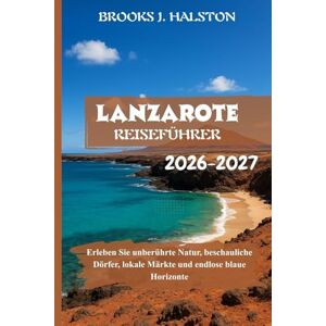 Halston, Brooks J. Lanzarote Reiseführer 2026-2027: Erleben Sie unberührte Natur, beschauliche Dörfer, lokale Märkte und endlose blaue Horizonte Halston, Brooks J. Lanzarote Reiseführer 2026-2027: Erleben Sie unberührte Natur, beschauliche Dörfer, lokale Märkte und endlose blaue Horizonte