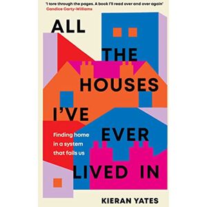 Yates, Kieran All The Houses I've Ever Lived In: Finding Home in a System that Fails Us Yates, Kieran All The Houses I've Ever Lived In: Finding Home in a System that Fails Us