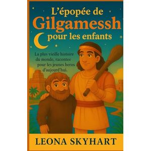 Skyhart, Leona L'épopée de Gilgamesh pour les enfants: La plus vieille histoire du monde, racontée pour les jeunes héros d’aujourd’hui. Skyhart, Leona L'épopée de Gilgamesh pour les enfants: La plus vieille histoire du monde, racontée pour les jeunes héros d’aujourd’hui.