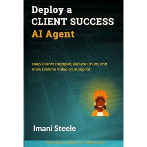 Steele, Imani Deploy a Client Success AI Agent: Keep Clients Engaged, Reduce Churn, and Grow Lifetime Value on Autopilot (Automate & Elevate Series) Steele, Imani Deploy a Client Success AI Agent: Keep Clients Engaged, Reduce Churn, and Grow Lifetime Value on Autopilot (Automate & Elevate Series)