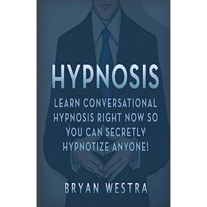Westra, Bryan Hypnosis: Learn Conversational Hypnosis Right Now So You Can Secretly Hypnotize Anyone! Westra, Bryan Hypnosis: Learn Conversational Hypnosis Right Now So You Can Secretly Hypnotize Anyone!