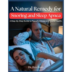 Bush A Natural Remedy for Snoring and Sleep Apnea: A Step-By-Step Guide to Peaceful Sleep and Sound Health. Bush A Natural Remedy for Snoring and Sleep Apnea: A Step-By-Step Guide to Peaceful Sleep and Sound Health.