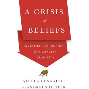 Gennaioli, Nicola A Crisis of Beliefs: Investor Psychology and Financial Fragility Gennaioli, Nicola A Crisis of Beliefs: Investor Psychology and Financial Fragility