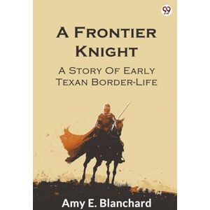 Blanchard, Amy E A Frontier KnightA Story Of Early Texan Border-Life (Edition1) Blanchard, Amy E A Frontier KnightA Story Of Early Texan Border-Life (Edition1)
