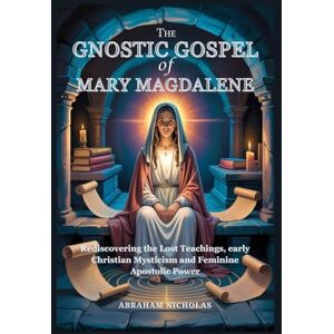 Nicholas, Abraham The Gnostic Gospel of Mary Magdalene: Rediscovering the Lost Teachings, early Christian Mysticism and Feminine Apostolic Power Nicholas, Abraham The Gnostic Gospel of Mary Magdalene: Rediscovering the Lost Teachings, early Christian Mysticism and Feminine Apostolic Power