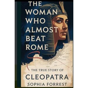 Forrest, Sophia THE WOMAN WHO ALMOST BEAT ROME: The True Story of Cleopatra Forrest, Sophia THE WOMAN WHO ALMOST BEAT ROME: The True Story of Cleopatra