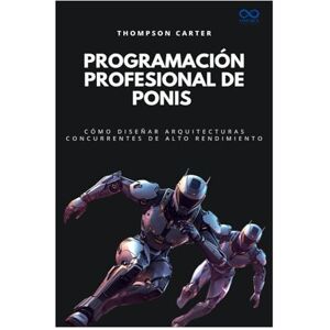 CARTER, THOMPSON Programación profesional de ponis: Cómo diseñar arquitecturas concurrentes de alto rendimiento: 58 (Colección de Lenguajes de Próxima Generación) CARTER, THOMPSON Programación profesional de ponis: Cómo diseñar arquitecturas concurrentes de alto rendimiento: 58 (Colección de Lenguajes de Próxima Generación)
