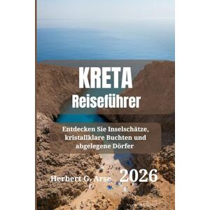 Arse, Herbert G. KRETA Reiseführer 2026: Entdecken Sie Inselschätze, kristallklare Buchten und abgelegene Dörfer Arse, Herbert G. KRETA Reiseführer 2026: Entdecken Sie Inselschätze, kristallklare Buchten und abgelegene Dörfer