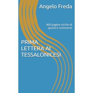 Freda, Angelo PRIMA LETTERA AI TESSALONICESI: 460 pagine ricche di spunti e commenti (LA BIBBIA COMMENTATA VERSETTO PER VERSETTO) Freda, Angelo PRIMA LETTERA AI TESSALONICESI: 460 pagine ricche di spunti e commenti (LA BIBBIA COMMENTATA VERSETTO PER VERSETTO)