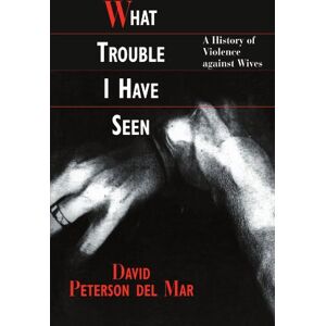 del Mar, David Peterson What Trouble I Have Seen: A History of Violence against Wives del Mar, David Peterson What Trouble I Have Seen: A History of Violence against Wives