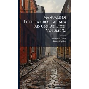 Casini, Tommaso Manuale Di Letteratura Italiana Ad Uso Dei Licei, Volume 3... Casini, Tommaso Manuale Di Letteratura Italiana Ad Uso Dei Licei, Volume 3...