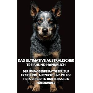 Books, Inkspire Das Ultimative Australischer Treibhund Handbuch: Der Umfassende Ratgeber zur Erziehung, Aufzucht und Pflege Ihres Robusten und Fleißigen Hütehundes Books, Inkspire Das Ultimative Australischer Treibhund Handbuch: Der Umfassende Ratgeber zur Erziehung, Aufzucht und Pflege Ihres Robusten und Fleißigen Hütehundes