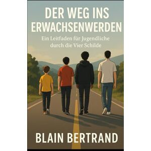 Bertrand, Blain Der Weg Ins Erwachsenwerden: Ein Leitfaden für Jugendliche durch die Vier Schilde (The Four Shields Book Series) Bertrand, Blain Der Weg Ins Erwachsenwerden: Ein Leitfaden für Jugendliche durch die Vier Schilde (The Four Shields Book Series)