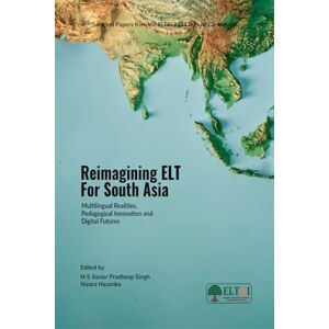 M S Xavier Pradheep Singh Reimagining ELT for South Asia: Multilingual Realities, Pedagogical Innovation and Digital Futures M S Xavier Pradheep Singh Reimagining ELT for South Asia: Multilingual Realities, Pedagogical Innovation and Digital Futures