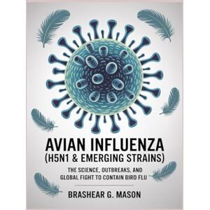 Mason, Brashear G. Avian Influenza (H5N1 & Emerging Strains): The Science, Outbreaks, and Global Fight to Contain Bird Flu Mason, Brashear G. Avian Influenza (H5N1 & Emerging Strains): The Science, Outbreaks, and Global Fight to Contain Bird Flu
