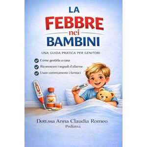 Romeo, Dott. ssa Anna Claudia Febbre nei bambini: una guida pratica per genitori: Come gestirla a casa, riconoscere i segnali di allarme e usare correttamente i farmaci Romeo, Dott. ssa Anna Claudia Febbre nei bambini: una guida pratica per genitori: Come gestirla a casa, riconoscere i segnali di allarme e usare correttamente i farmaci