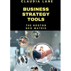 Lane, Claudia Business Strategy Tools: The Boston BCG Matrix: 4 Lane, Claudia Business Strategy Tools: The Boston BCG Matrix: 4
