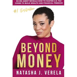 Verela, Natasha J Beyond Money: Ex-IRS Agent Reveals How to Master U.S. Tax Codes to Build Wealth and Financial Freedom Verela, Natasha J Beyond Money: Ex-IRS Agent Reveals How to Master U.S. Tax Codes to Build Wealth and Financial Freedom