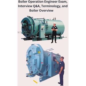 Singh, Chetan Boiler Operation Engineer Exam, Interview Q&A, Terminology, and Boiler Overview Singh, Chetan Boiler Operation Engineer Exam, Interview Q&A, Terminology, and Boiler Overview