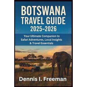 Freeman, Dennis I. Botswana Travel Guide 2025-2026: Your Ultimate Companion to Safari Adventures, Local Insights & Travel Essentials Freeman, Dennis I. Botswana Travel Guide 2025-2026: Your Ultimate Companion to Safari Adventures, Local Insights & Travel Essentials