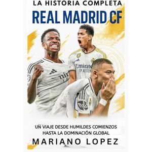 Lopez, Mariano Real Madrid CF: La Historia Completa: Un Viaje Desde Humildes Comienzos Hasta la Dominación Global Lopez, Mariano Real Madrid CF: La Historia Completa: Un Viaje Desde Humildes Comienzos Hasta la Dominación Global