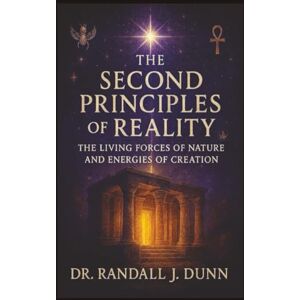 Dunn, Randall J. The Second Principles of Reality: The Living Forces of Nature and Energies of Creation Dunn, Randall J. The Second Principles of Reality: The Living Forces of Nature and Energies of Creation
