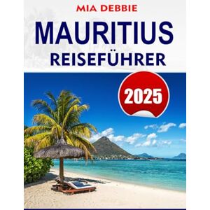 DEBBIE, MIA MAURITIUS REISEFÜHRER 2025: Entdecken Sie das Beste von Mauritius: unberührte Strände, lebendige Kultur und unvergessliche Abenteuer DEBBIE, MIA MAURITIUS REISEFÜHRER 2025: Entdecken Sie das Beste von Mauritius: unberührte Strände, lebendige Kultur und unvergessliche Abenteuer