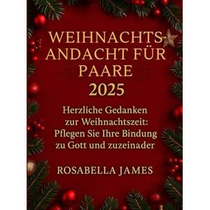James, Rosabella WEIHNACHTSANDACHT FÜR PAARE 2025: Herzliche Gedanken zur Weihnachtszeit: Pflegen Sie Ihre Bindung zu Gott und zueinander James, Rosabella WEIHNACHTSANDACHT FÜR PAARE 2025: Herzliche Gedanken zur Weihnachtszeit: Pflegen Sie Ihre Bindung zu Gott und zueinander