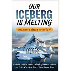 Institute, Emergence OUR ICEBERG IS MELTING Modern Edition Workbook: 5 Proven Steps to Master Change, Guarantee Success and Thrive When Your World Turns Upside Down Institute, Emergence OUR ICEBERG IS MELTING Modern Edition Workbook: 5 Proven Steps to Master Change, Guarantee Success and Thrive When Your World Turns Upside Down