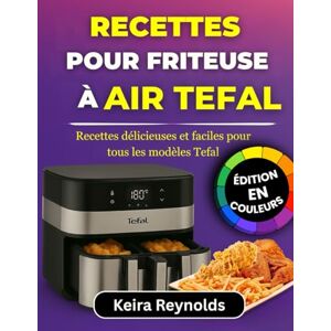 Reynolds, Keira Recettes Pour Friteuse À Air Tefal: Recettes délicieuses et faciles pour tous les modèles Tefal Reynolds, Keira Recettes Pour Friteuse À Air Tefal: Recettes délicieuses et faciles pour tous les modèles Tefal