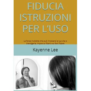 Lee FIDUCIA ISTRUZIONI PER L’USO: Come la fiducia influenza relazioni, salute, benessere e persino il tuo portafoglio e come imparare a cavalcare la sua ... che corrono, invece di lasciarti travolgere. Lee FIDUCIA ISTRUZIONI PER L’USO: Come la fiducia influenza relazioni, salute, benessere e persino il tuo portafoglio e come imparare a cavalcare la sua ... che corrono, invece di lasciarti travolgere.