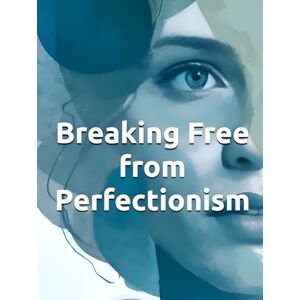 Constant, Dr. Gene A Breaking Free from Perfectionism: A CBT Workbook and Practical Guide to Overcoming Perfectionism, Anxiety, and Self-Criticism: Evidence-Based ... Build Self Compassion, and Live Authentically Constant, Dr. Gene A Breaking Free from Perfectionism: A CBT Workbook and Practical Guide to Overcoming Perfectionism, Anxiety, and Self-Criticism: Evidence-Based ... Build Self Compassion, and Live Authentically
