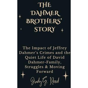 Reed, Judy G. THE DAHMER BROTHERS’ STORY: The Impact of Jeffrey Dahmer’s Crimes and the Quiet Life of David Dahmer-Family, Struggles & Moving Forward Reed, Judy G. THE DAHMER BROTHERS’ STORY: The Impact of Jeffrey Dahmer’s Crimes and the Quiet Life of David Dahmer-Family, Struggles & Moving Forward
