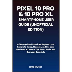 Wilmot, Mark Pixel 10 Pro & 10 Pro XL Smartphone User Guide (Unofficial Edition): A Step-by-Step Manual for Beginners and Seniors to Set Up, Navigate, and Use Your ... Tips, Smart Tools, and Everyday Essentials Wilmot, Mark Pixel 10 Pro & 10 Pro XL Smartphone User Guide (Unofficial Edition): A Step-by-Step Manual for Beginners and Seniors to Set Up, Navigate, and Use Your ... Tips, Smart Tools, and Everyday Essentials